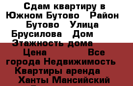 Сдам квартиру в Южном Бутово › Район ­ Бутово › Улица ­ Брусилова › Дом ­ 15 › Этажность дома ­ 14 › Цена ­ 35 000 - Все города Недвижимость » Квартиры аренда   . Ханты-Мансийский,Белоярский г.